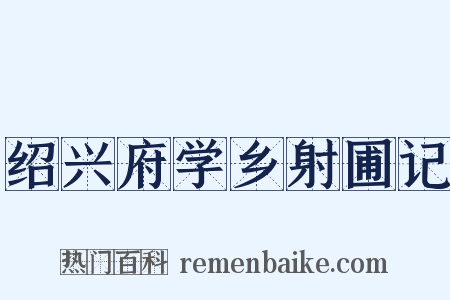 绍兴府学乡射圃记是什么意思的图片